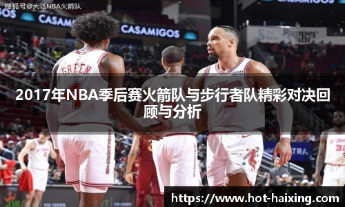 2017年NBA季后赛火箭队与步行者队精彩对决回顾与分析