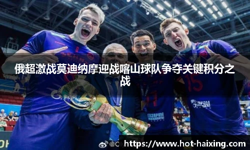 俄超激战莫迪纳摩迎战喀山球队争夺关键积分之战